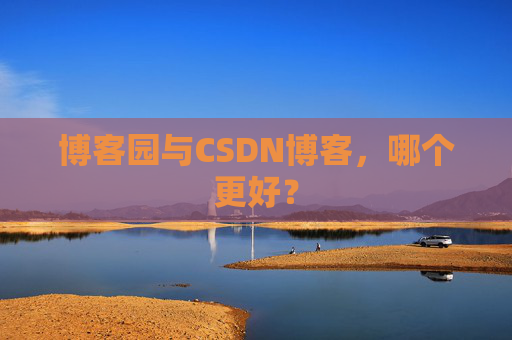 博客园与CSDN博客,哪个更好?