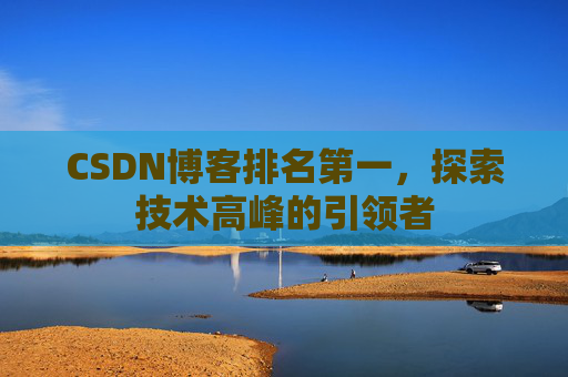 CSDN博客排名第一,探索技术高峰的引领者