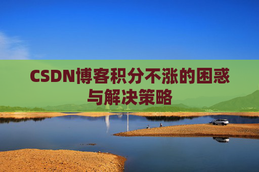 CSDN博客积分不涨的困惑与解决策略