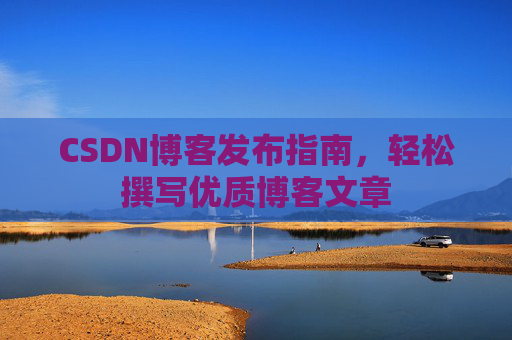 CSDN博客发布指南，轻松撰写优质博客文章
