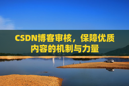 CSDN博客审核，保障优质内容的机制与力量